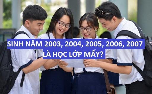 Sinh năm 2003, 2004, 2005, 2006, 2007 học lớp mấy ?