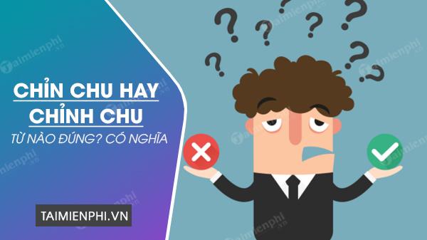 Chỉn chu hay chỉnh chu, từ nào đúng chính tả Tiếng Việt?