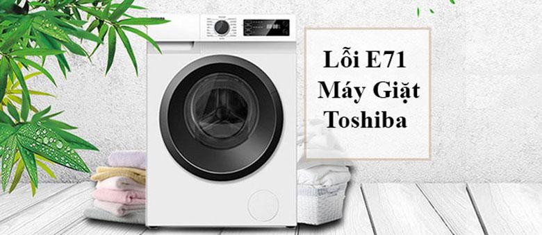 Lỗi E71 máy giặt Toshiba nguyên nhân do đâu? Cách khắc phục nhanh