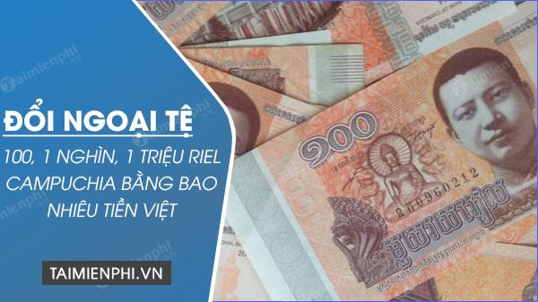 100, 1 nghìn, 1 triệu Riel Campuchia đổi ra bao nhiêu tiền Việt Nam