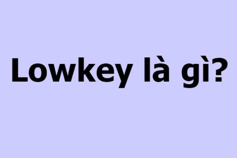 Lowkey nghĩa là gì? Liệu người Lowkey có phải là gu của bạn?