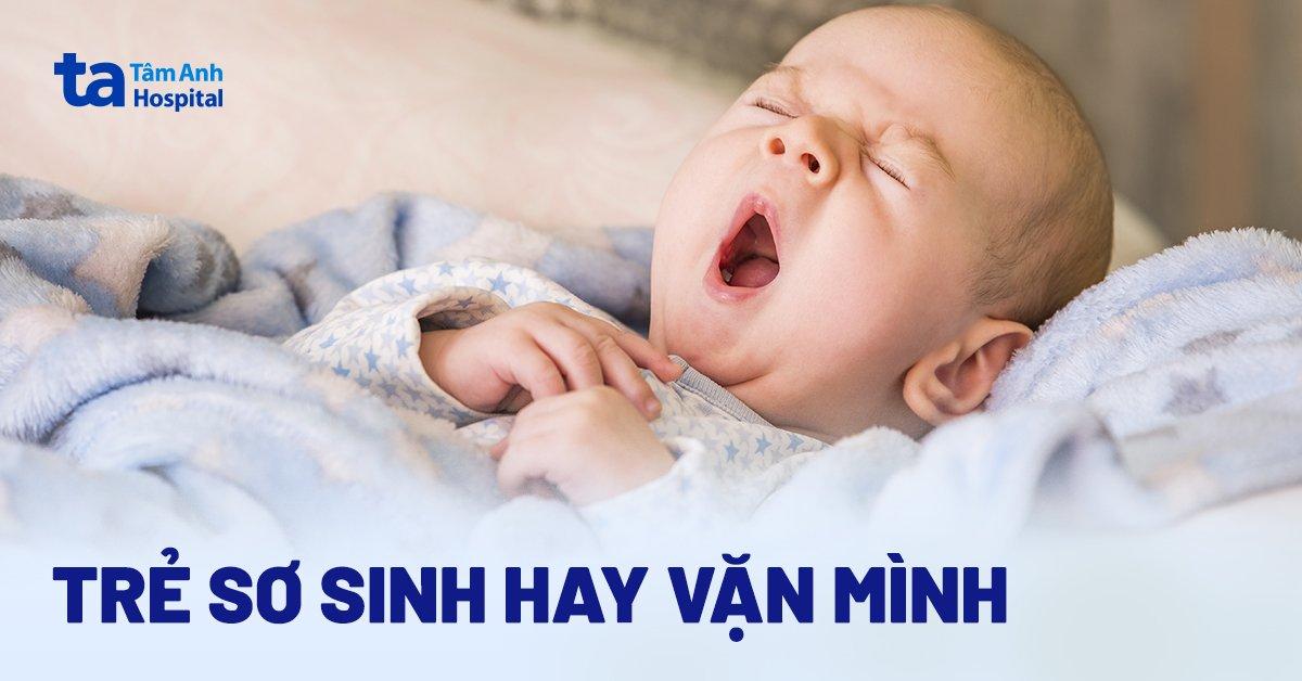 Trẻ sơ sinh hay vặn mình: Nguyên nhân, dấu hiệu và cách chữa trị